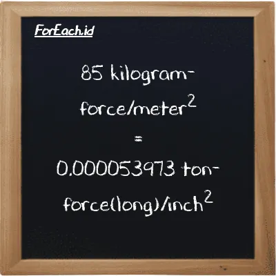 85 kilogram-force/meter<sup>2</sup> is equivalent to 0.000053973 ton-force(long)/inch<sup>2</sup> (85 kgf/m<sup>2</sup> is equivalent to 0.000053973 LT f/in<sup>2</sup>)